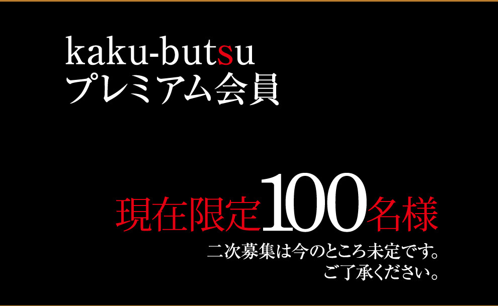 kaku-butsuプレミアム会員　限定100名様　二次募集は今のところ未定です。ご了承ください