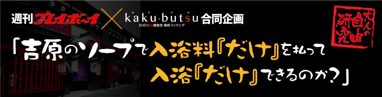 週刊プレイボーイ×kaku-butsu合同企画 大人の自由研修「吉原のソープで入浴料『だけ』を払って入浴『だけ』できるのか？