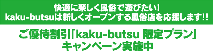 快適に楽し風俗で遊びたい！kaku-butsuは新しくオープンする風俗店を応援します！！ご優待割引「kaku-butsu限定プラン」キャンペーン実施中